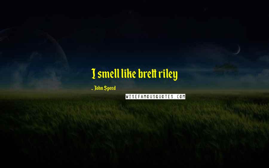 John Speed Quotes: I smell like brett riley