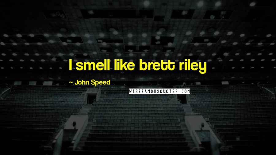 John Speed Quotes: I smell like brett riley