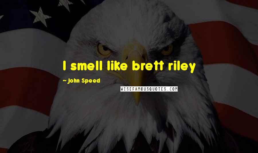 John Speed Quotes: I smell like brett riley