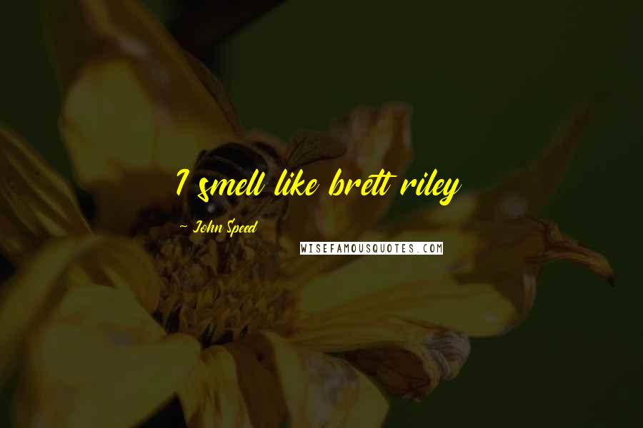 John Speed Quotes: I smell like brett riley