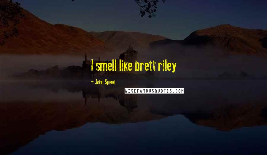 John Speed Quotes: I smell like brett riley