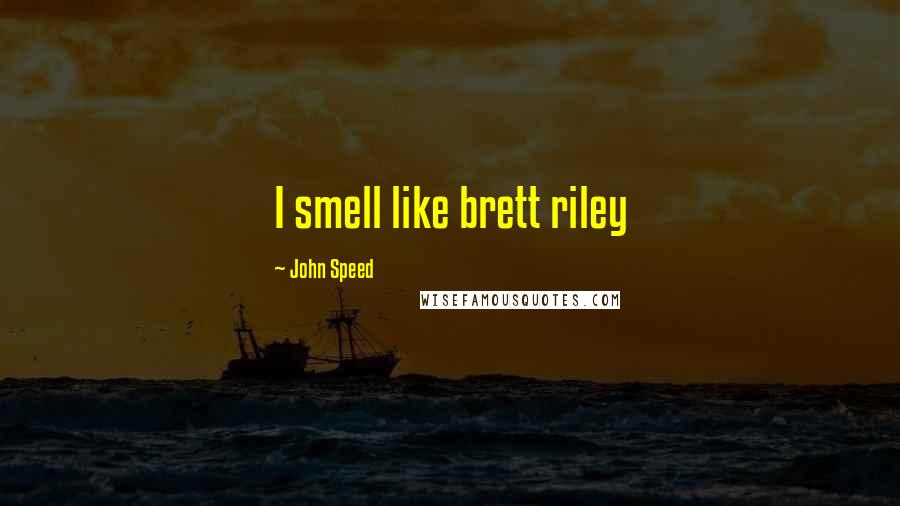 John Speed Quotes: I smell like brett riley