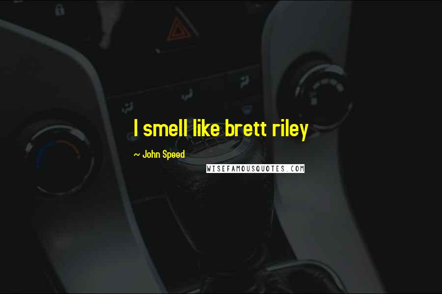 John Speed Quotes: I smell like brett riley