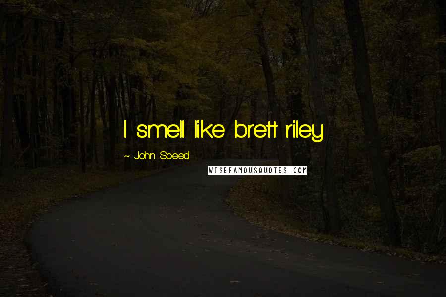 John Speed Quotes: I smell like brett riley