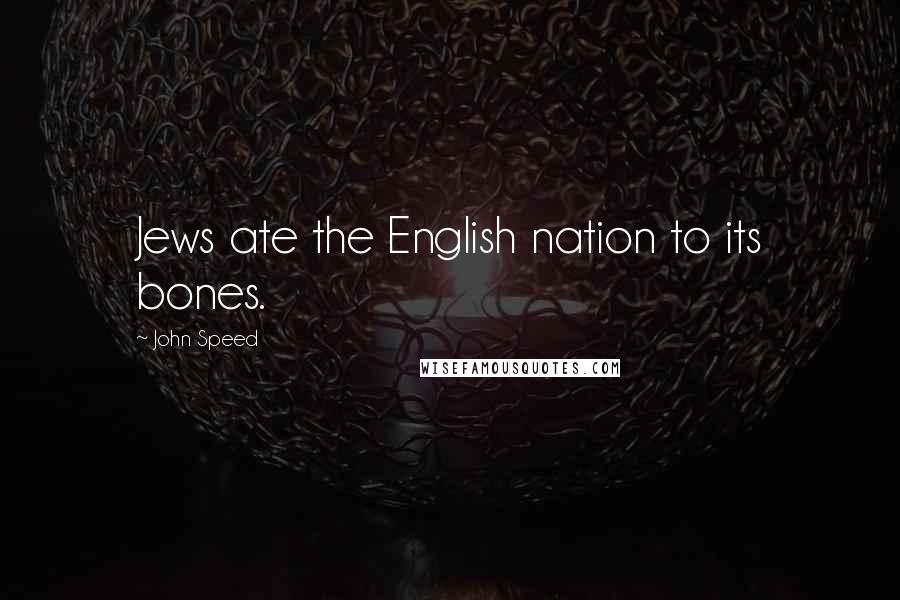 John Speed Quotes: Jews ate the English nation to its bones.