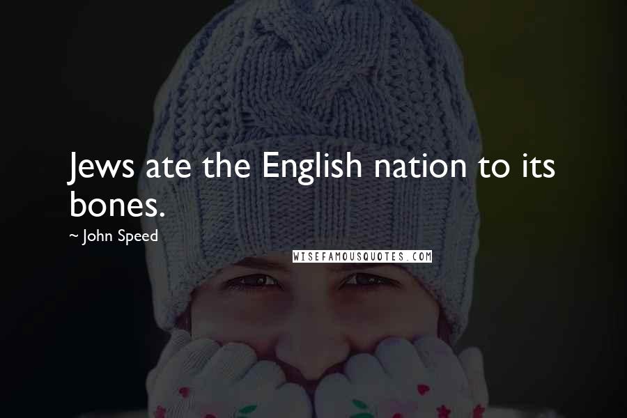 John Speed Quotes: Jews ate the English nation to its bones.