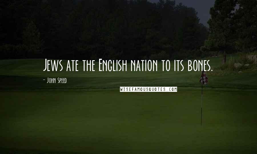 John Speed Quotes: Jews ate the English nation to its bones.