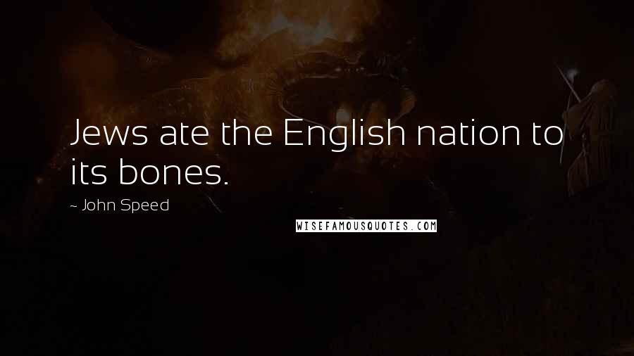 John Speed Quotes: Jews ate the English nation to its bones.