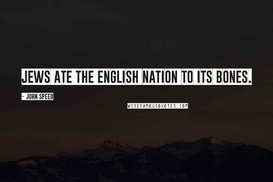 John Speed Quotes: Jews ate the English nation to its bones.