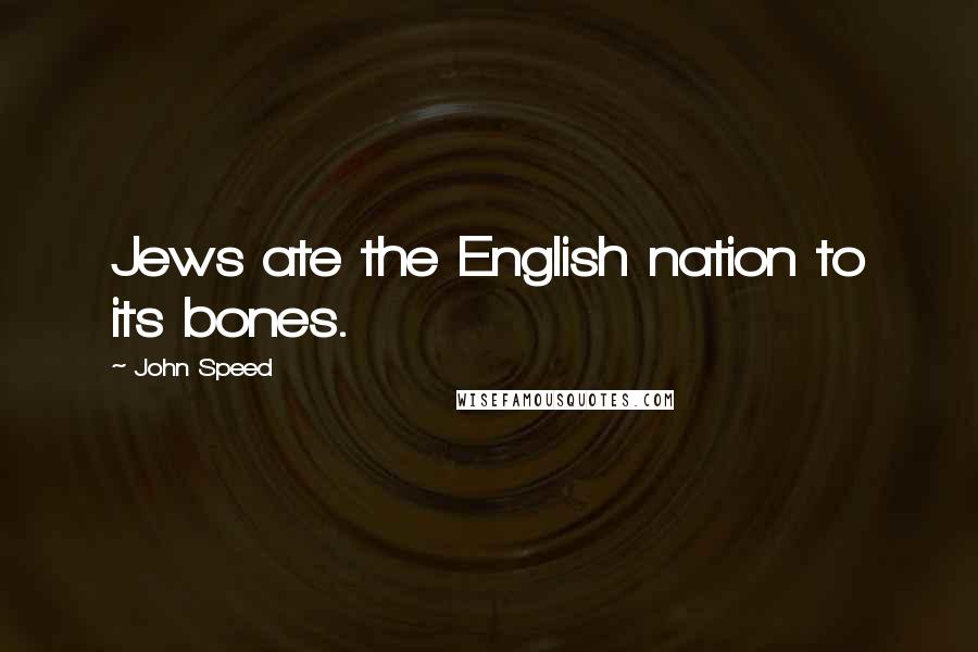 John Speed Quotes: Jews ate the English nation to its bones.