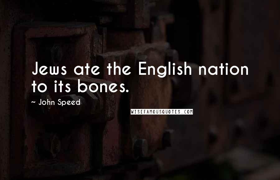 John Speed Quotes: Jews ate the English nation to its bones.