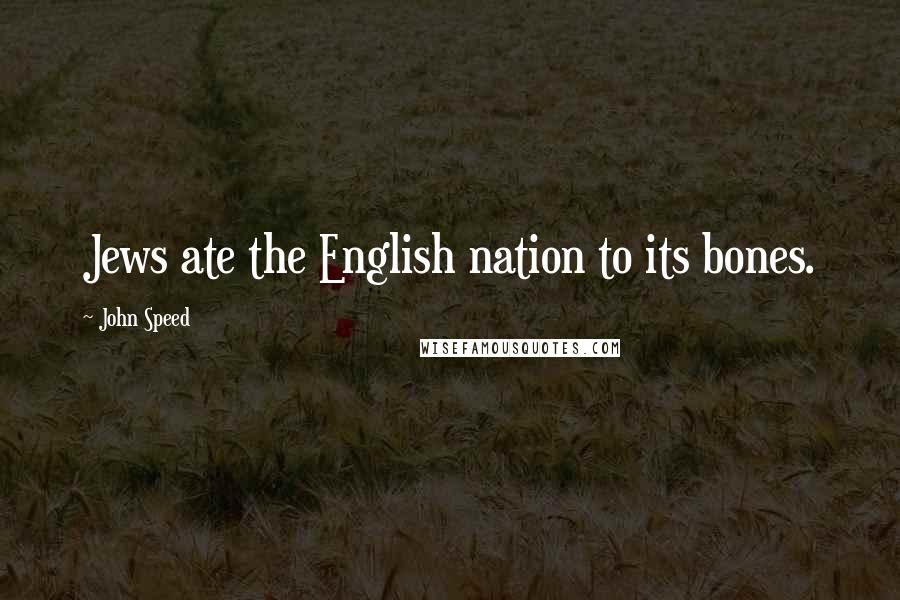 John Speed Quotes: Jews ate the English nation to its bones.