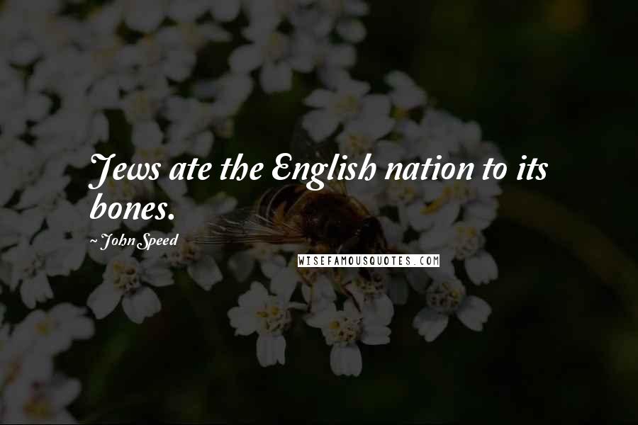John Speed Quotes: Jews ate the English nation to its bones.