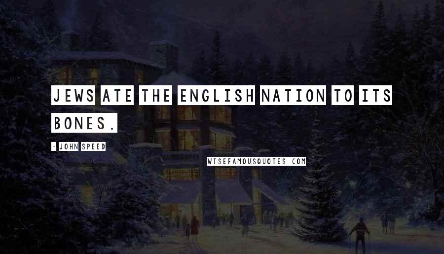 John Speed Quotes: Jews ate the English nation to its bones.