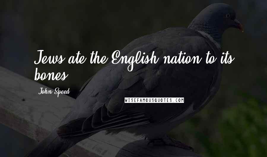 John Speed Quotes: Jews ate the English nation to its bones.