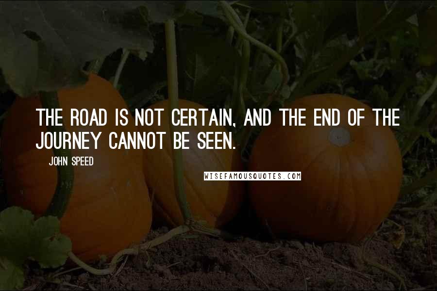 John Speed Quotes: The road is not certain, and the end of the journey cannot be seen.