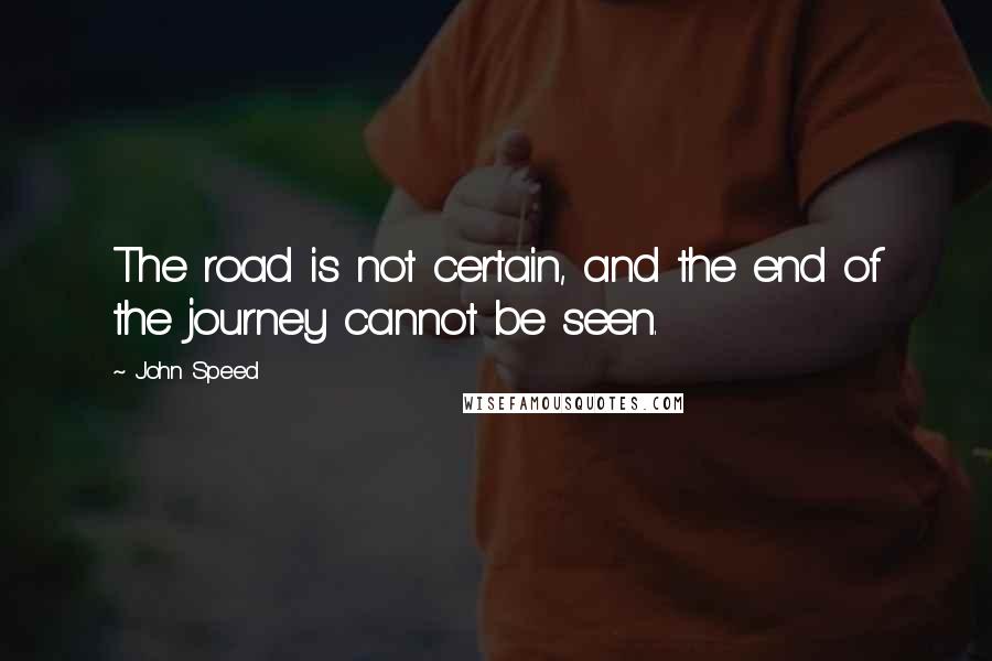 John Speed Quotes: The road is not certain, and the end of the journey cannot be seen.