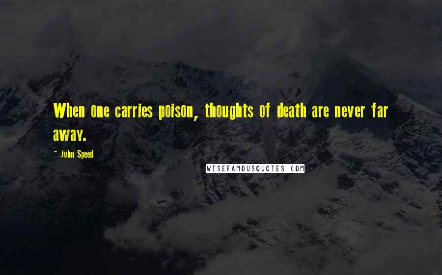 John Speed Quotes: When one carries poison, thoughts of death are never far away.