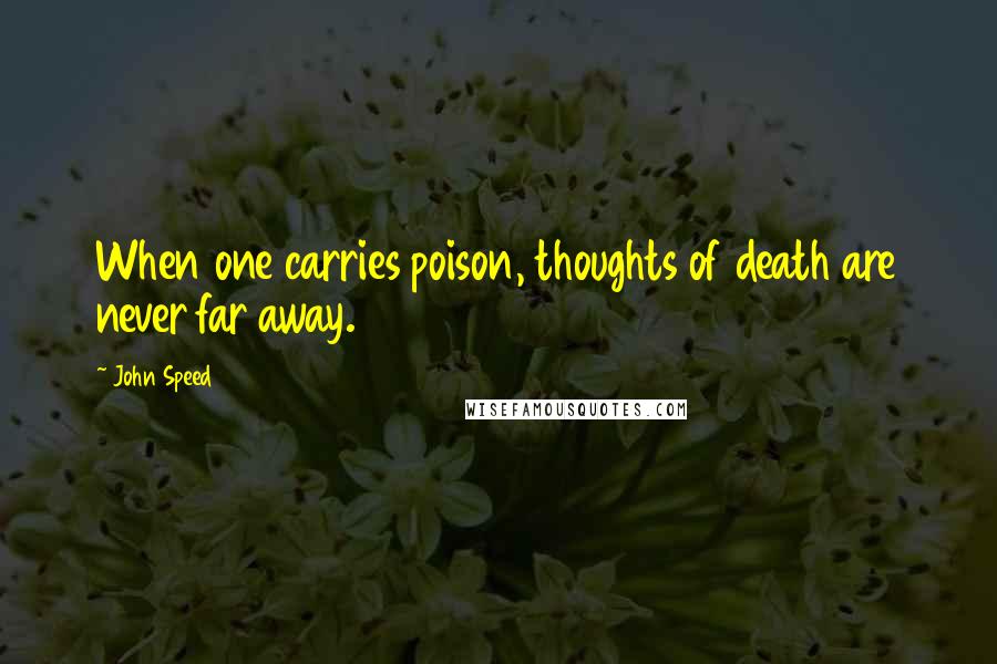 John Speed Quotes: When one carries poison, thoughts of death are never far away.