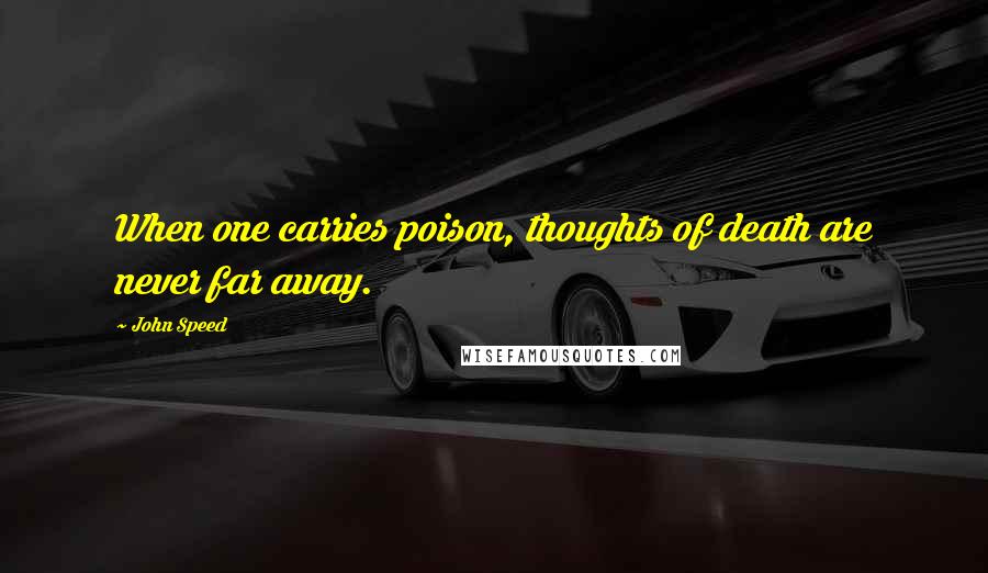 John Speed Quotes: When one carries poison, thoughts of death are never far away.