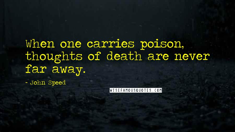 John Speed Quotes: When one carries poison, thoughts of death are never far away.