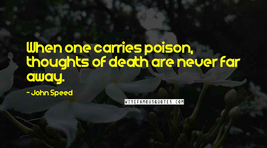 John Speed Quotes: When one carries poison, thoughts of death are never far away.