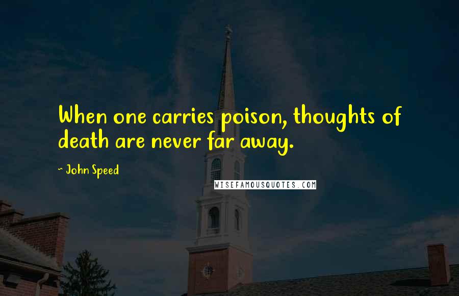 John Speed Quotes: When one carries poison, thoughts of death are never far away.