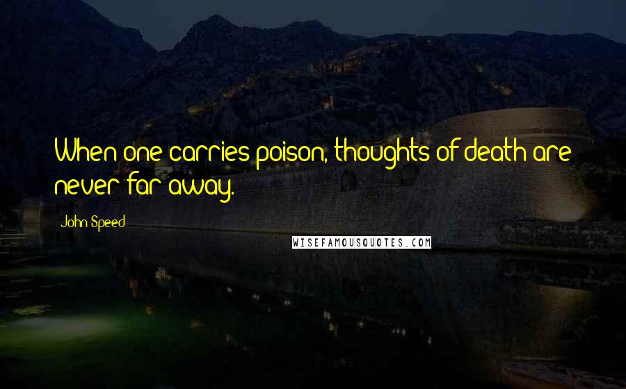 John Speed Quotes: When one carries poison, thoughts of death are never far away.