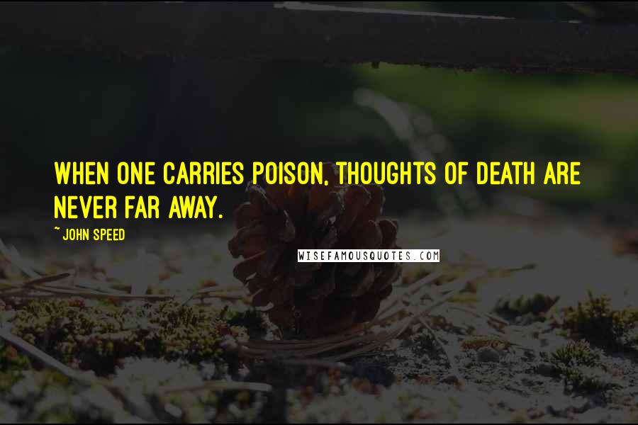 John Speed Quotes: When one carries poison, thoughts of death are never far away.