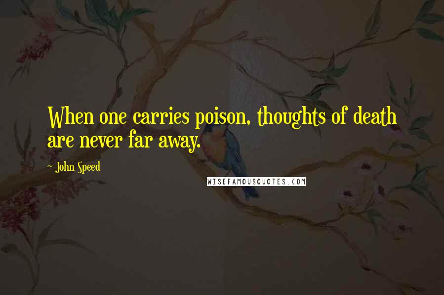 John Speed Quotes: When one carries poison, thoughts of death are never far away.