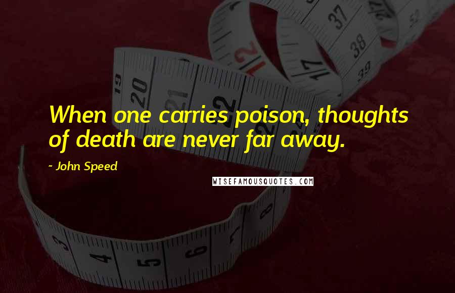 John Speed Quotes: When one carries poison, thoughts of death are never far away.