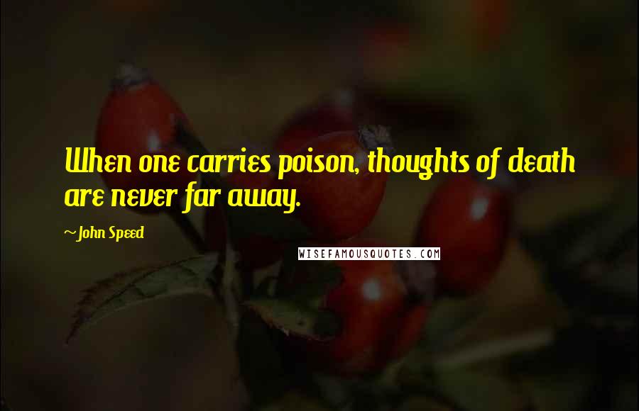 John Speed Quotes: When one carries poison, thoughts of death are never far away.