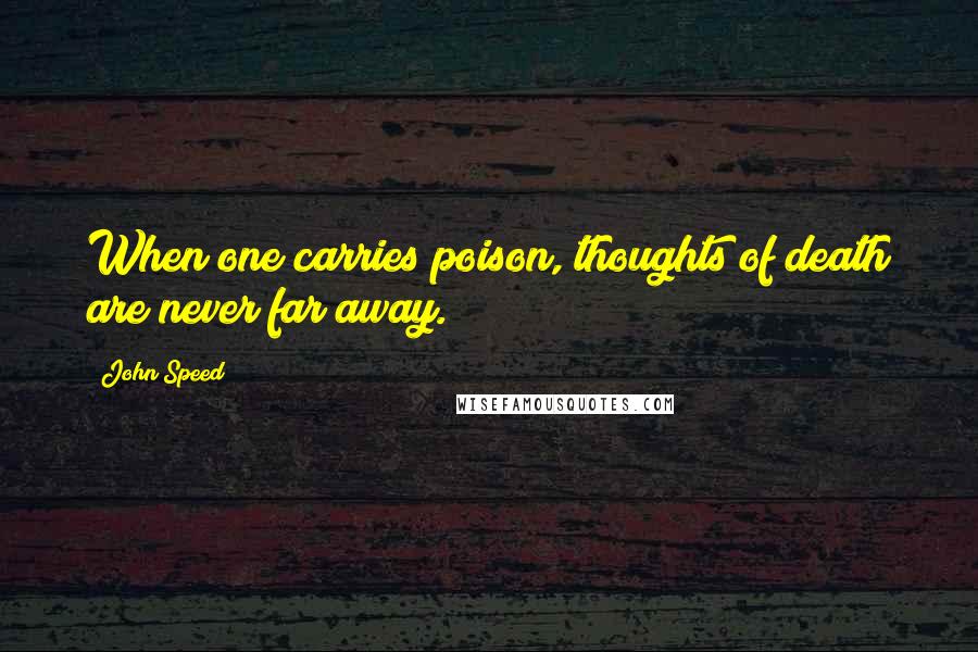 John Speed Quotes: When one carries poison, thoughts of death are never far away.