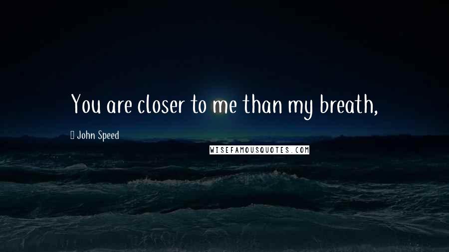 John Speed Quotes: You are closer to me than my breath,