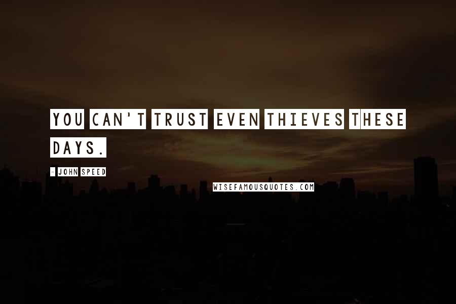 John Speed Quotes: You can't trust even thieves these days.