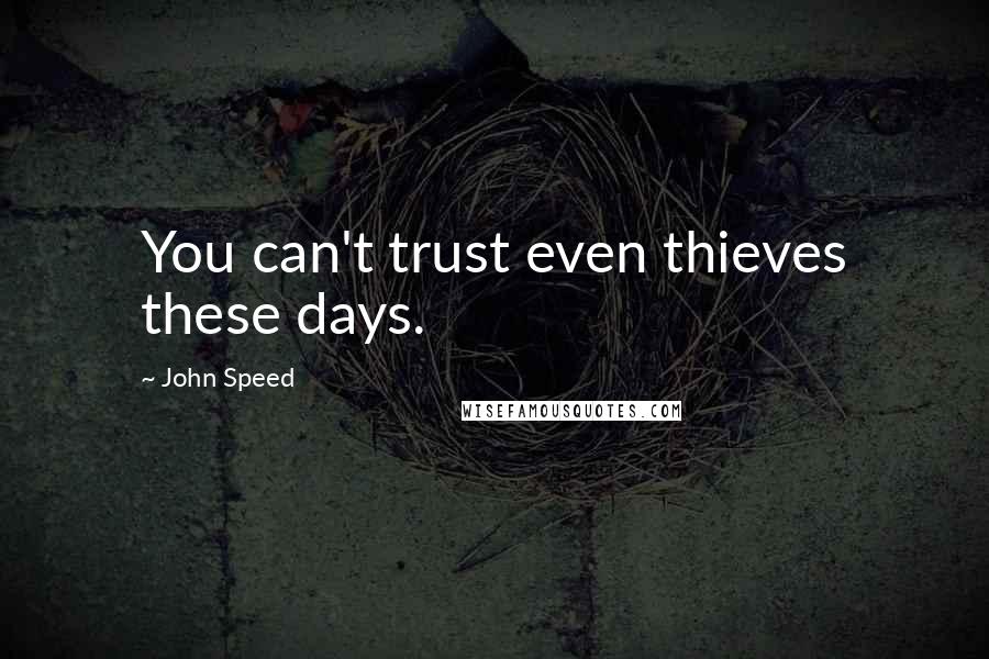 John Speed Quotes: You can't trust even thieves these days.