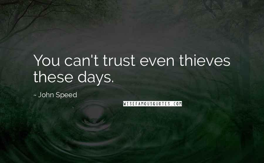 John Speed Quotes: You can't trust even thieves these days.