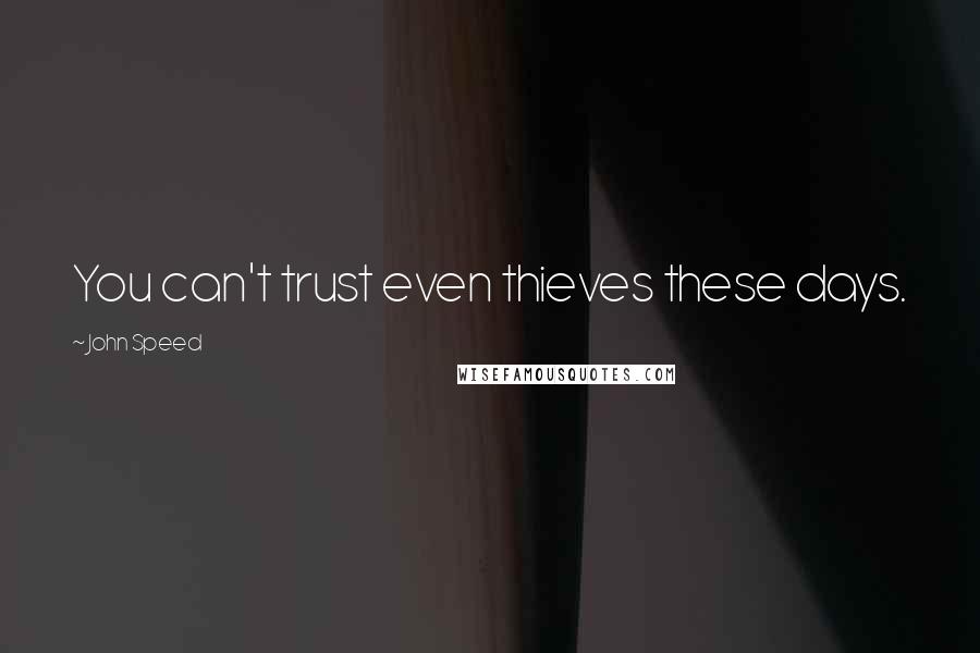 John Speed Quotes: You can't trust even thieves these days.