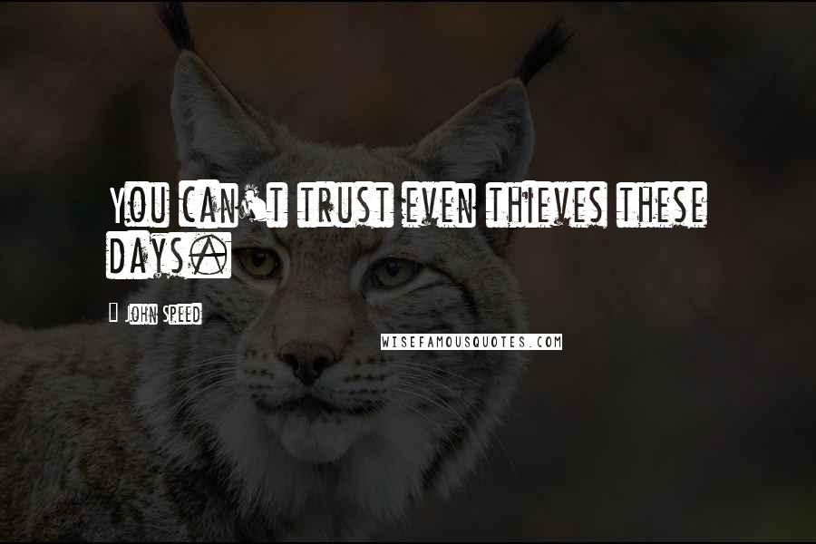 John Speed Quotes: You can't trust even thieves these days.