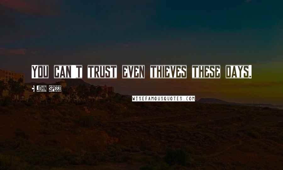 John Speed Quotes: You can't trust even thieves these days.