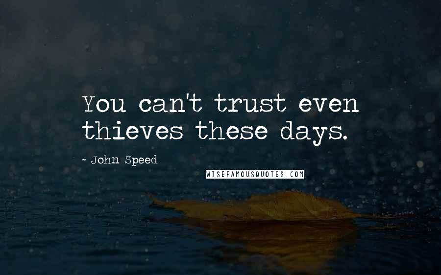 John Speed Quotes: You can't trust even thieves these days.