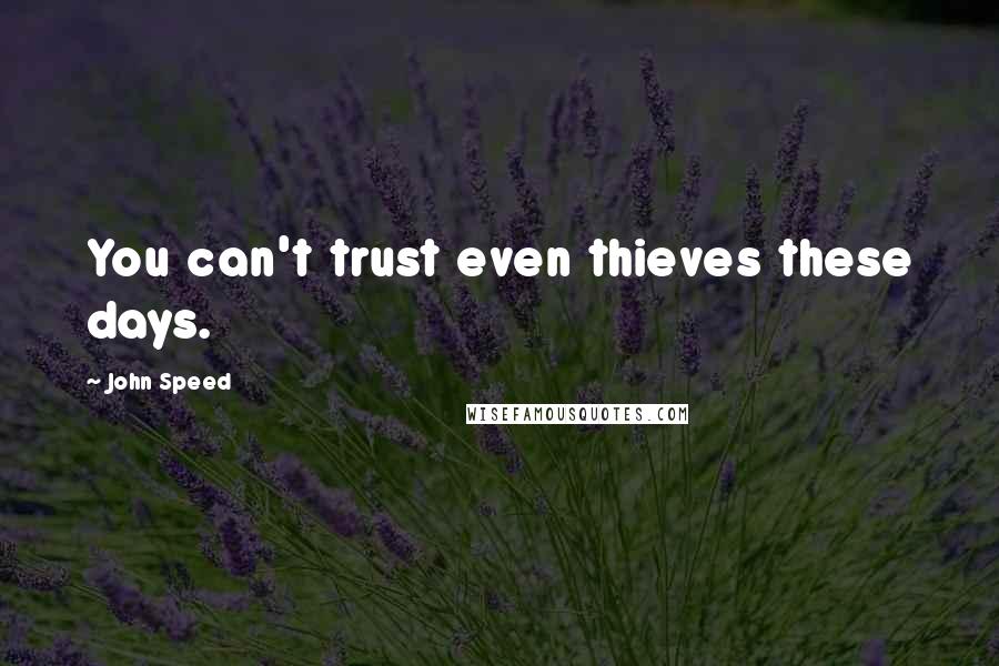 John Speed Quotes: You can't trust even thieves these days.