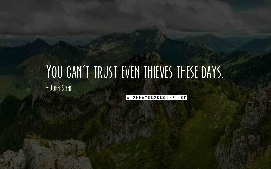 John Speed Quotes: You can't trust even thieves these days.