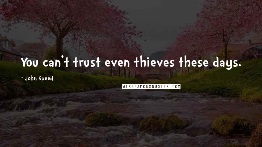 John Speed Quotes: You can't trust even thieves these days.