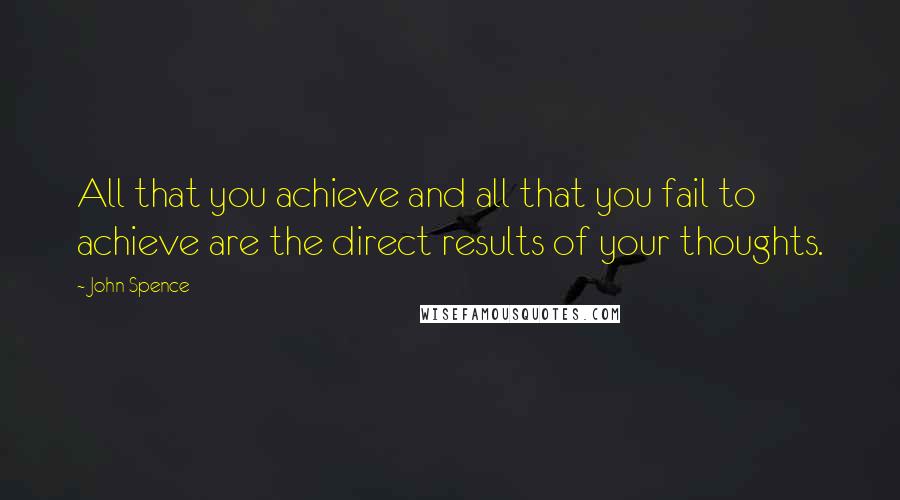 John Spence Quotes: All that you achieve and all that you fail to achieve are the direct results of your thoughts.