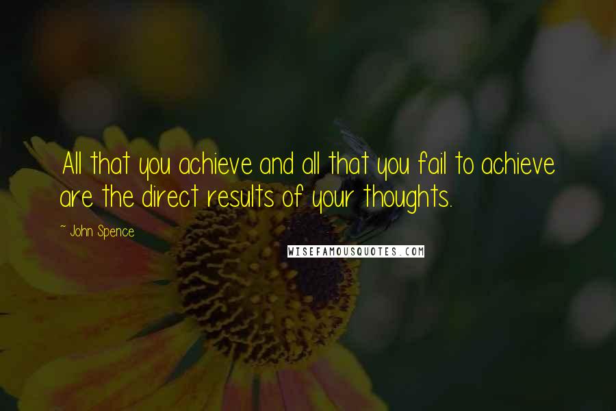 John Spence Quotes: All that you achieve and all that you fail to achieve are the direct results of your thoughts.
