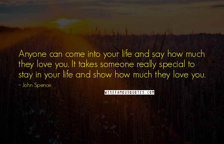 John Spence Quotes: Anyone can come into your life and say how much they love you. It takes someone really special to stay in your life and show how much they love you.