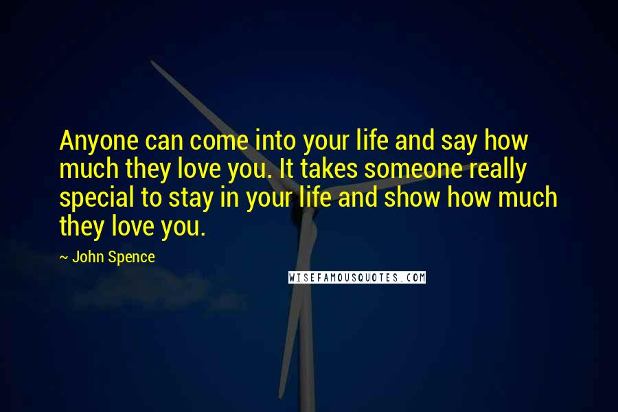 John Spence Quotes: Anyone can come into your life and say how much they love you. It takes someone really special to stay in your life and show how much they love you.