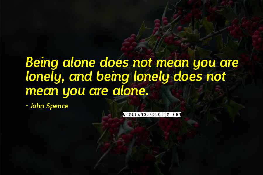 John Spence Quotes: Being alone does not mean you are lonely, and being lonely does not mean you are alone.