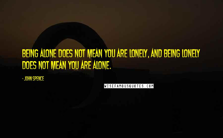 John Spence Quotes: Being alone does not mean you are lonely, and being lonely does not mean you are alone.